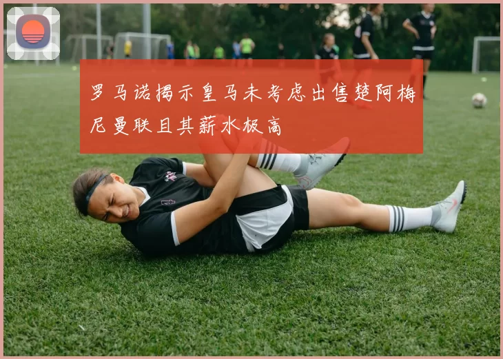 罗马诺揭示皇马未考虑出售楚阿梅尼曼联且其薪水极高